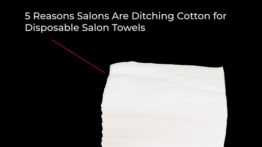 5 Reasons Salons Are Ditching Cotton for Disposable Salon Towels